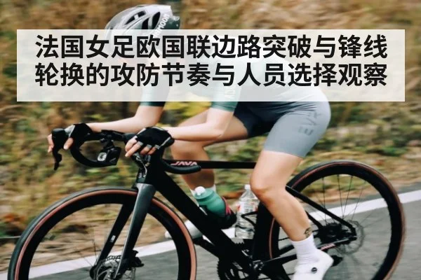 法国女足欧国联边路突破与锋线轮换的攻防节奏与人员选择观察